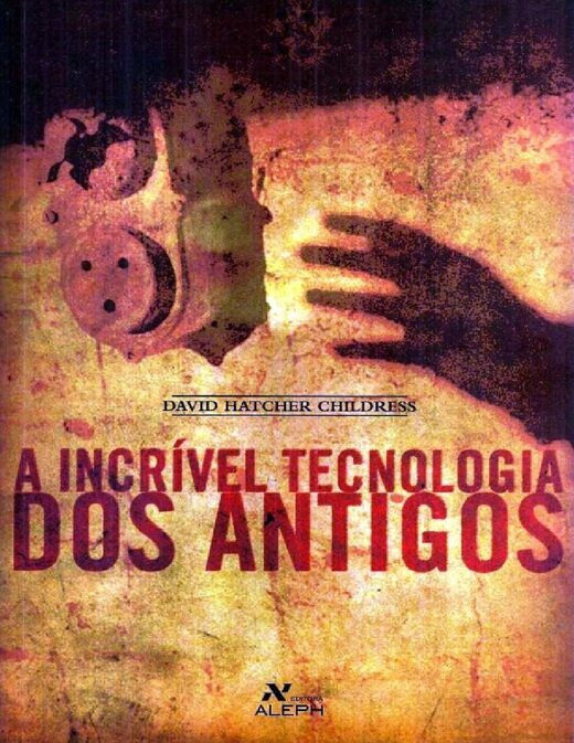 A Incrivel Tecnologia Dos Antigos David Hatcher Childress