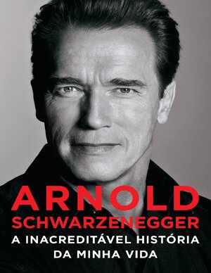 Arnold Schwarzenegger A inacreditavel historia da minha vida