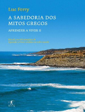 A Sabedoria dos Mitos Gregos Luc Ferry