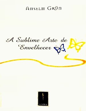 A Sublime Arte de Envelhecer Anselm Grun