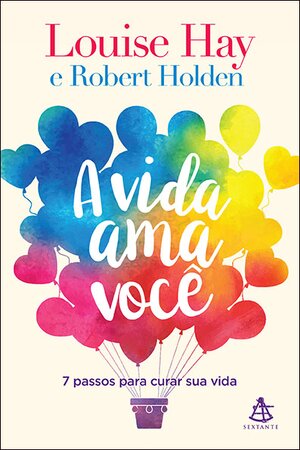 A Vida Ama Voc+¬ 7 passos para curar sua vida Louise Hay, Robert Holden