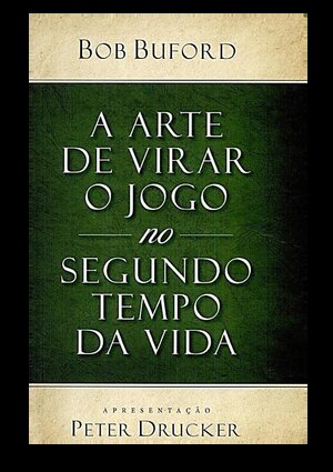 A ARTE DE VIRAR O JOGO NO SEGUNDO TEMPO DA VIDA Bob Buford Apres