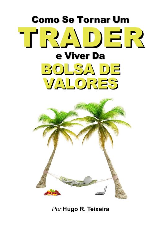 Como Se Tornar Um Trader e Viver da Bolsa de Valores Hugo R. Teixeira